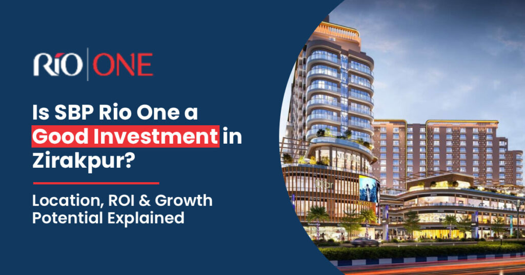 Is SBP Rio One a Good Investment in Zirakpur? Location, ROI & Growth Potential Explained